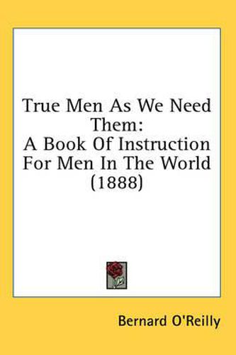 Cover image for True Men as We Need Them: A Book of Instruction for Men in the World (1888)