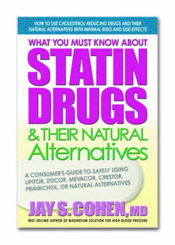 Cover image for What You Must Know About Statin Drugs and Their Natural Alternatives: A Consumers Guide to Safely Using Lipitor Zocor Mevacor Crestor Pravachol or Natural Alternatives