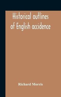 Cover image for Historical Outlines Of English Accidence, Comprising Chapters On The History And Development Of The Language, And On Word Formation