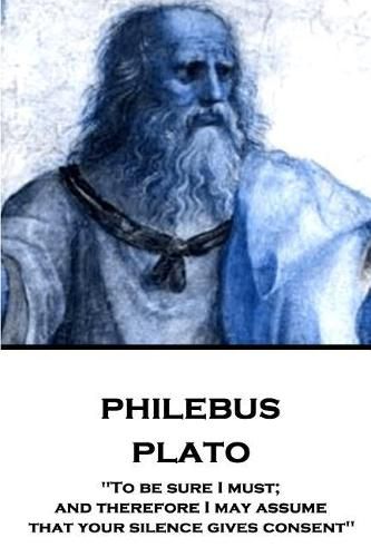 Plato - Philebus: To be sure I must; and therefore I may assume that your silence gives consent