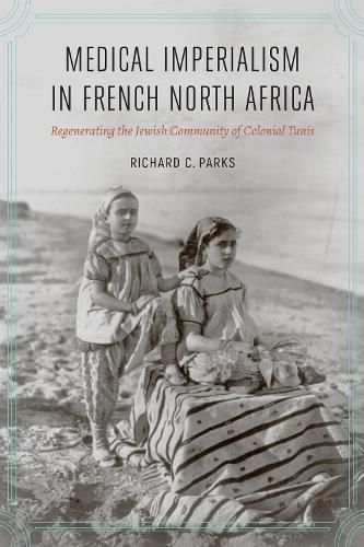 Cover image for Medical Imperialism in French North Africa: Regenerating the Jewish Community of Colonial Tunis