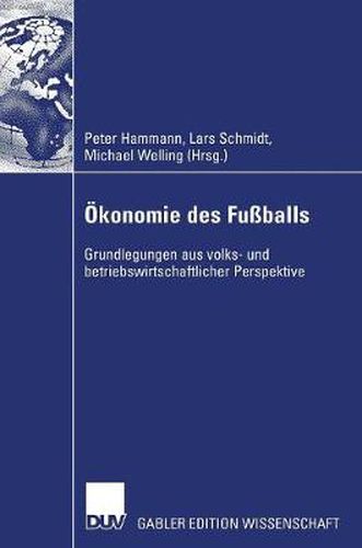 OEkonomie Des Fussballs: Grundlegungen Aus Volks- Und Betriebswirtschaftlicher Perspektive