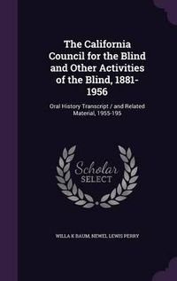 Cover image for The California Council for the Blind and Other Activities of the Blind, 1881-1956: Oral History Transcript / And Related Material, 1955-195