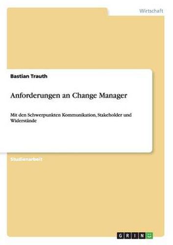 Cover image for Anforderungen an Change Manager: Mit den Schwerpunkten Kommunikation, Stakeholder und Widerstande