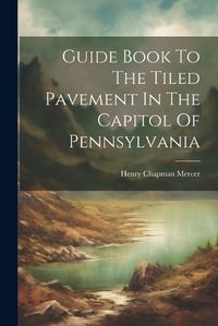 Cover image for Guide Book To The Tiled Pavement In The Capitol Of Pennsylvania