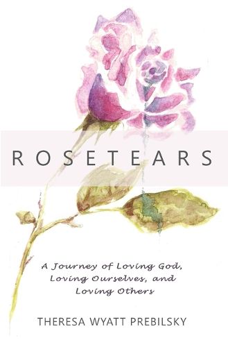 Cover image for Rosetears: A Journey of Loving God, Loving Ourselves, and Loving Others