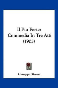 Cover image for Il Piu Forte: Commedia in Tre Atti (1905)