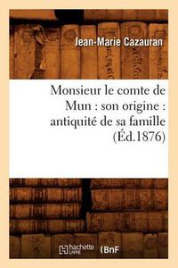 Cover image for Monsieur Le Comte de Mun: Son Origine: Antiquite de Sa Famille (Ed.1876)