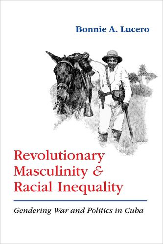 Cover image for Revolutionary Masculinity and Racial Inequality: Gendering War and Politics in Cuba