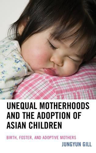 Cover image for Unequal Motherhoods and the Adoption of Asian Children: Birth, Foster, and Adoptive Mothers