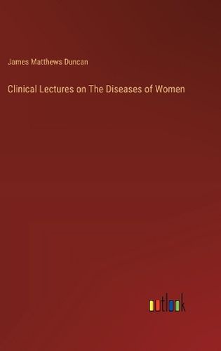 Clinical Lectures on The Diseases of Women