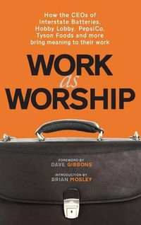 Cover image for Work as Worship: How the Ceos of Interstate Batteries, Hobby Lobby, Pepsico, Tyson Foods and More Bring Meaning to Their Work