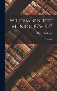 Cover image for William Bennett Munro, 1875-1957; a Memoir