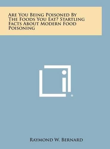 Are You Being Poisoned by the Foods You Eat? Startling Facts about Modern Food Poisoning