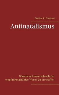 Cover image for Antinatalismus: Warum es immer schlecht ist empfindungsfahige Wesen zu erschaffen