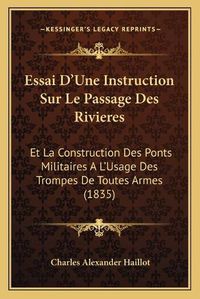 Cover image for Essai D'Une Instruction Sur Le Passage Des Rivieres: Et La Construction Des Ponts Militaires A L'Usage Des Trompes de Toutes Armes (1835)