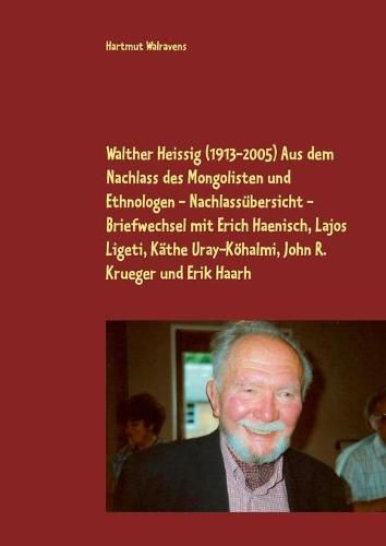 Walther Heissig (1913-2005) Aus dem Nachlass des Mongolisten und Ethnologen - Nachlassubersicht - Briefwechsel mit Erich Haenisch, Lajos Ligeti, Kathe Uray-Koehalmi, John R. Krueger und Erik Haarh