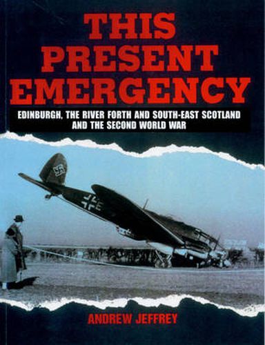 Cover image for This Present Emergency: Edinburgh, the River Forth, South East Scotland and the Second World War