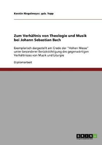 Cover image for Zum Verhaltnis von Theologie und Musik bei Johann Sebastian Bach: Exemplarisch dargestellt am Credo der  Hohen Messe  unter besonderer Berucksichtigung des gegenwartigen Verhaltnisses von Musik und Liturgie