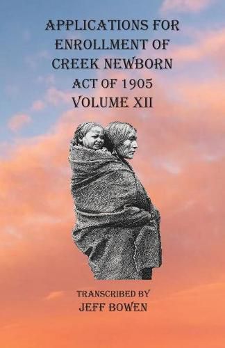 Cover image for Applications For Enrollment of Creek Newborn Act of 1905 Volume XII