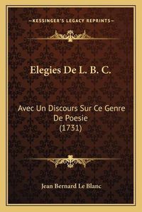 Cover image for Elegies de L. B. C.: Avec Un Discours Sur Ce Genre de Poesie (1731)