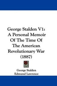 Cover image for George Stalden V1: A Personal Memoir of the Time of the American Revolutionary War (1887)