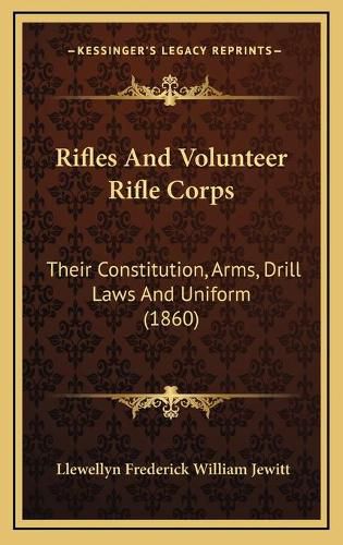 Cover image for Rifles and Volunteer Rifle Corps: Their Constitution, Arms, Drill Laws and Uniform (1860)