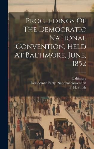 Cover image for Proceedings Of The Democratic National Convention, Held At Baltimore, June, 1852