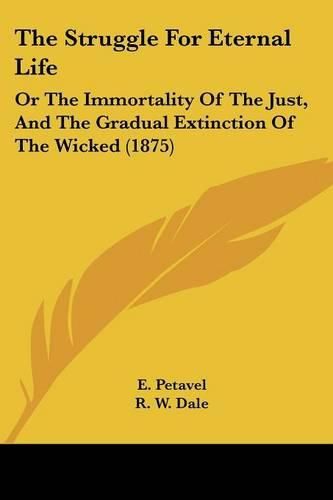 The Struggle for Eternal Life: Or the Immortality of the Just, and the Gradual Extinction of the Wicked (1875)