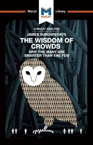 An Analysis of James Surowiecki's The Wisdom of Crowds: Why the Many are Smarter than the Few and How Collective Wisdom Shapes Business, Economics, Societies, and Nations