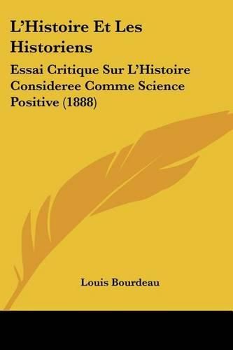 Cover image for L'Histoire Et Les Historiens: Essai Critique Sur L'Histoire Consideree Comme Science Positive (1888)