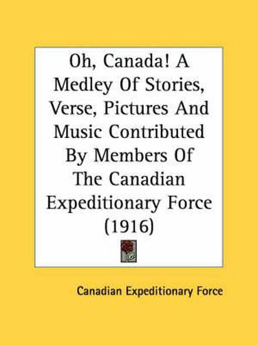 Cover image for Oh, Canada! a Medley of Stories, Verse, Pictures and Music Contributed by Members of the Canadian Expeditionary Force (1916)