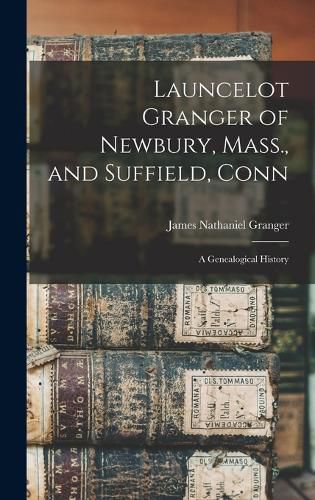 Launcelot Granger of Newbury, Mass., and Suffield, Conn