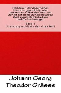 Cover image for Handbuch der allgemeinen Literaturgeschichte aller bekannten Voelker der Welt von der altesten bis auf die neueste Zeit zum Selbststudium und fur Vorlesungen: Band 1: Literaturgeschichte der alten Welt