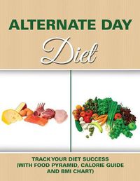 Cover image for Alternate Day Diet: Track Your Diet Success (with Food Pyramid, Calorie Guide and BMI Chart)