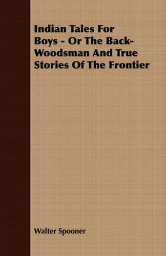 Cover image for Indian Tales for Boys - Or the Back-Woodsman and True Stories of the Frontier