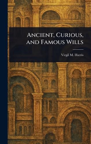 Cover image for Ancient, Curious, and Famous Wills