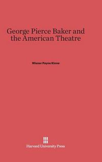 Cover image for George Pierce Baker and the American Theatre