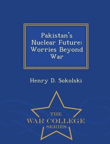 Pakistan's Nuclear Future: Worries Beyond War - War College Series