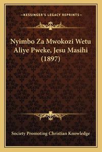 Cover image for Nyimbo Za Mwokozi Wetu Aliye Pweke, Jesu Masihi (1897)