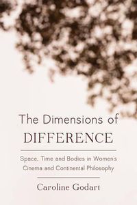 Cover image for The Dimensions of Difference: Space, Time and Bodies in Women's Cinema and Continental Philosophy