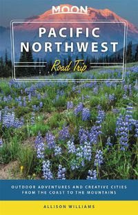 Cover image for Moon Pacific Northwest Road Trip (Third Edition): Outdoor Adventures and Creative Cities from the Coast to the Mountains