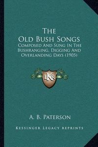 Cover image for The Old Bush Songs: Composed and Sung in the Bushranging, Digging and Overlanding Days (1905)