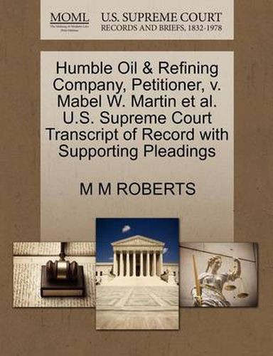 Cover image for Humble Oil & Refining Company, Petitioner, V. Mabel W. Martin et al. U.S. Supreme Court Transcript of Record with Supporting Pleadings