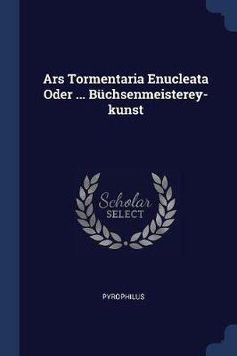 Cover image for Ars Tormentaria Enucleata Oder ... Bï¿½chsenmeisterey-Kunst