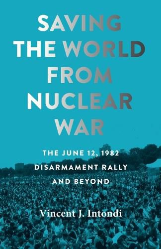 Cover image for Saving the World from Nuclear War: The June 12, 1982, Disarmament Rally and Beyond