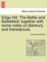 Cover image for Edge Hill: The Battle and Battlefield; Together with Some Notes on Banbury and Thereabouts.