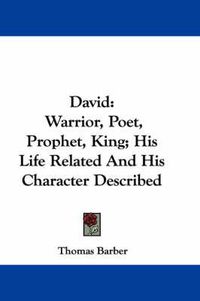 Cover image for David: Warrior, Poet, Prophet, King; His Life Related and His Character Described