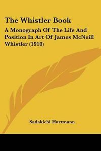 Cover image for The Whistler Book: A Monograph of the Life and Position in Art of James McNeill Whistler (1910)