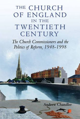 Cover image for The Church of England in the Twentieth Century: The Church Commissioners and the Politics of Reform, 1948-1998